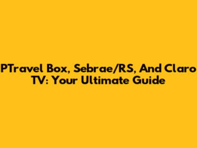PTravel Box, Sebrae/RS, And Claro TV: Your Ultimate Guide
