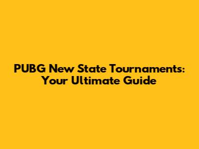 PUBG New State Tournaments: Your Ultimate Guide