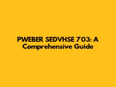 PWEBER SEDVHSE 703: A Comprehensive Guide