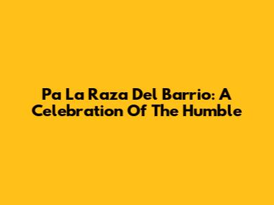 Pa' La Raza Del Barrio: A Celebration Of The Humble