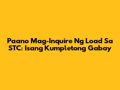 Paano Mag-Inquire Ng Load Sa STC: Isang Kumpletong Gabay