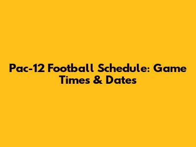 Pac-12 Football Schedule: Game Times & Dates