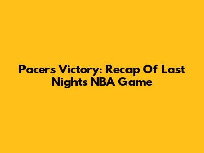 Pacers' Victory: Recap Of Last Night's NBA Game