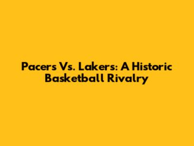 Pacers Vs. Lakers: A Historic Basketball Rivalry