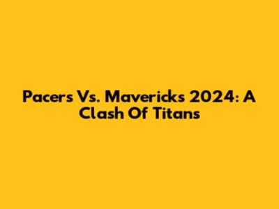 Pacers Vs. Mavericks 2024: A Clash Of Titans