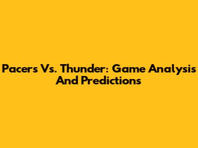Pacers Vs. Thunder: Game Analysis And Predictions