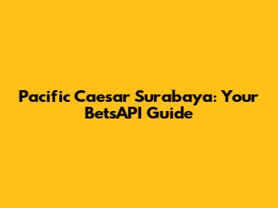 Pacific Caesar Surabaya: Your BetsAPI Guide