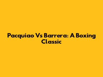 Pacquiao Vs Barrera: A Boxing Classic