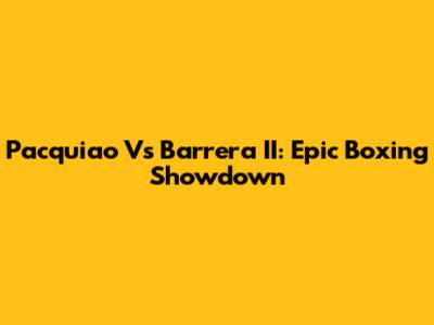 Pacquiao Vs Barrera II: Epic Boxing Showdown