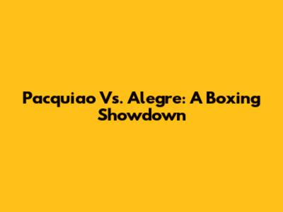 Pacquiao Vs. Alegre: A Boxing Showdown