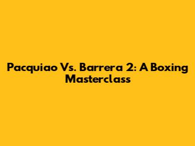 Pacquiao Vs. Barrera 2: A Boxing Masterclass