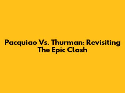 Pacquiao Vs. Thurman: Revisiting The Epic Clash