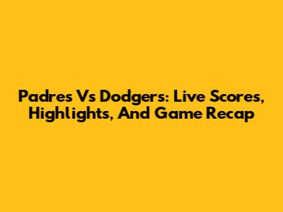 Padres Vs Dodgers: Live Scores, Highlights, And Game Recap