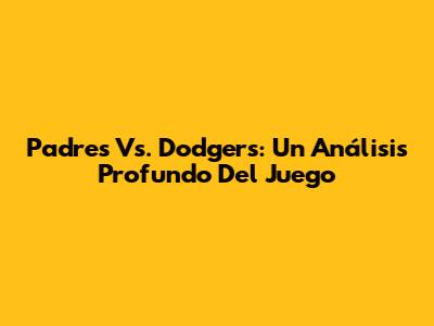 Padres Vs. Dodgers: Un Análisis Profundo Del Juego