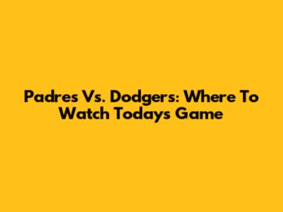 Padres Vs. Dodgers: Where To Watch Today's Game