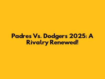 Padres Vs. Dodgers 2025: A Rivalry Renewed!
