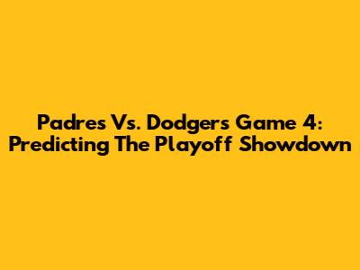 Padres Vs. Dodgers Game 4: Predicting The Playoff Showdown