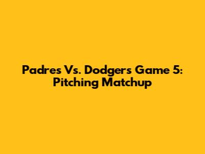 Padres Vs. Dodgers Game 5: Pitching Matchup