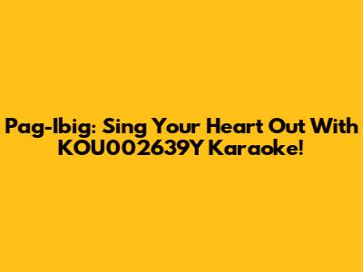 Pag-Ibig: Sing Your Heart Out With KOU002639Y Karaoke!