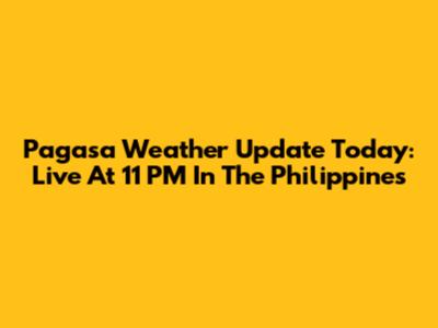 Pagasa Weather Update Today: Live At 11 PM In The Philippines