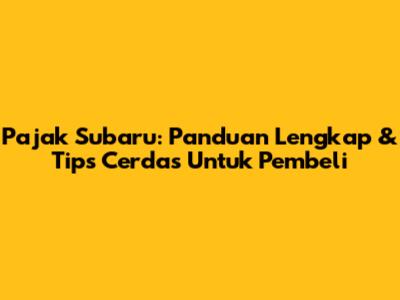 Pajak Subaru: Panduan Lengkap & Tips Cerdas Untuk Pembeli