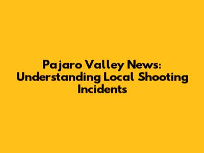 Pajaro Valley News: Understanding Local Shooting Incidents
