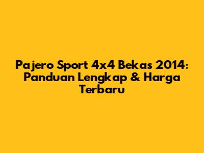 Pajero Sport 4x4 Bekas 2014: Panduan Lengkap & Harga Terbaru
