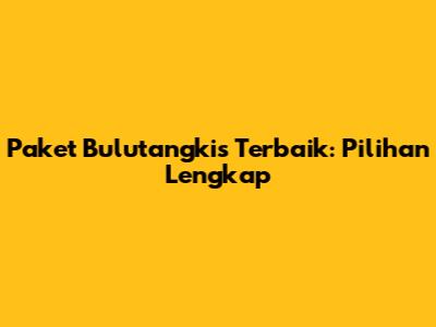 Paket Bulutangkis Terbaik: Pilihan Lengkap
