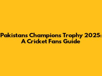 Pakistan's Champions Trophy 2025: A Cricket Fan's Guide