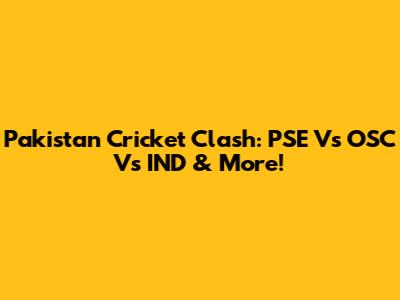 Pakistan Cricket Clash: PSE Vs OSC Vs IND & More!