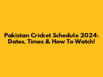 Pakistan Cricket Schedule 2024: Dates, Times & How To Watch!