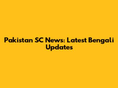 Pakistan SC News: Latest Bengali Updates