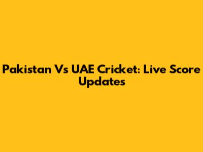 Pakistan Vs UAE Cricket: Live Score Updates