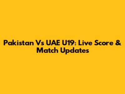 Pakistan Vs UAE U19: Live Score & Match Updates
