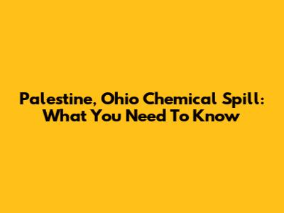 Palestine, Ohio Chemical Spill: What You Need To Know
