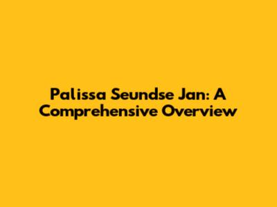 Palissa Seundse Jan: A Comprehensive Overview