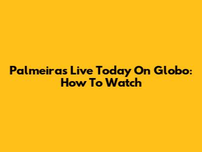 Palmeiras Live Today On Globo: How To Watch