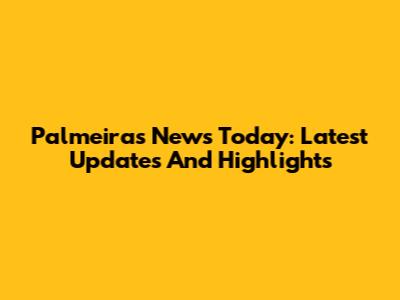 Palmeiras News Today: Latest Updates And Highlights