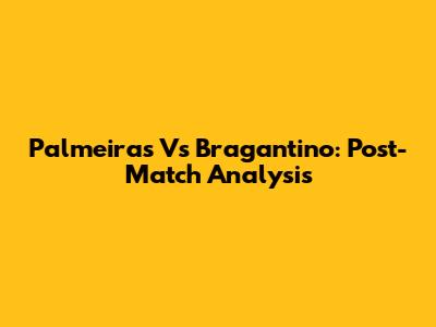 Palmeiras Vs Bragantino: Post-Match Analysis