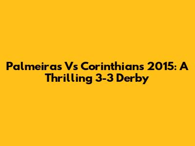 Palmeiras Vs Corinthians 2015: A Thrilling 3-3 Derby