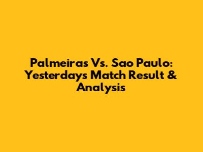 Palmeiras Vs. Sao Paulo: Yesterday's Match Result & Analysis