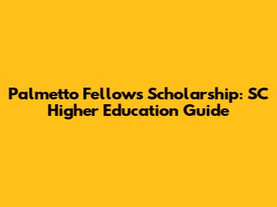 Palmetto Fellows Scholarship: SC Higher Education Guide