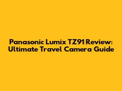 Panasonic Lumix TZ91 Review: Ultimate Travel Camera Guide