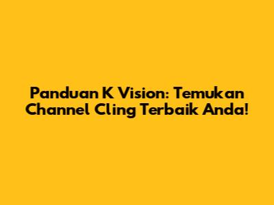 Panduan K Vision: Temukan Channel Cling Terbaik Anda!