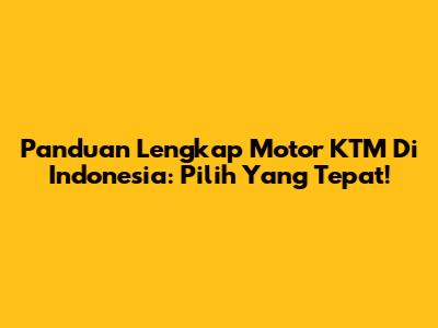 Panduan Lengkap Motor KTM Di Indonesia: Pilih Yang Tepat!