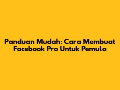 Panduan Mudah: Cara Membuat Facebook Pro Untuk Pemula