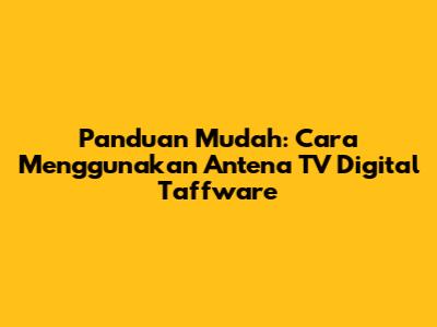 Panduan Mudah: Cara Menggunakan Antena TV Digital Taffware