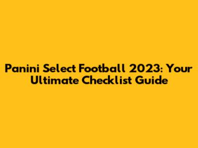 Panini Select Football 2023: Your Ultimate Checklist Guide
