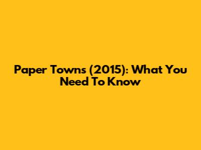Paper Towns (2015): What You Need To Know