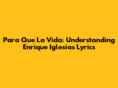 Para Que La Vida: Understanding Enrique Iglesias' Lyrics